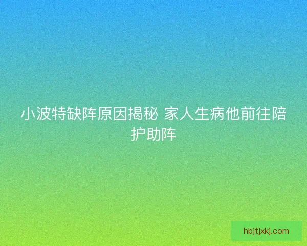 小波特缺阵原因揭秘 家人生病他前往陪护助阵