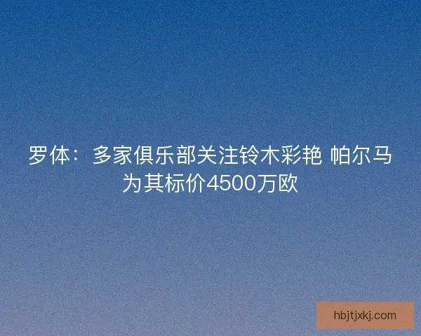 罗体：多家俱乐部关注铃木彩艳 帕尔马为其标价4500万欧