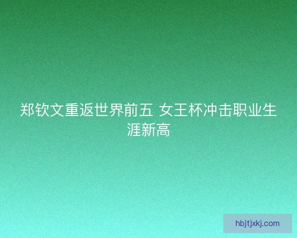 郑钦文重返世界前五 女王杯冲击职业生涯新高